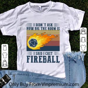 Great Vintage I Didn’t Ask How Big The Room Is I Said I Cast Fireball shirt