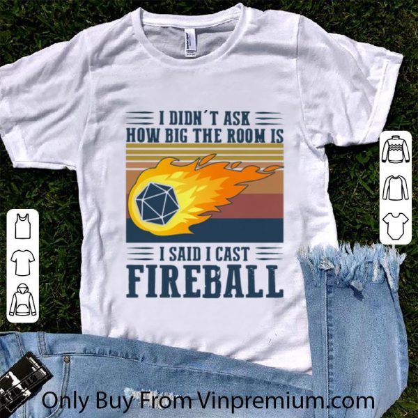 Great Vintage I Didn’t Ask How Big The Room Is I Said I Cast Fireball shirt