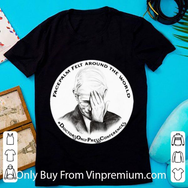 Nice Dr Fauci Facepalm Felt Around The World shirt