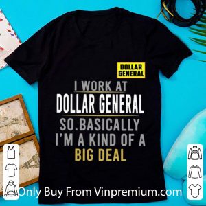 Nice I Work At Dollar General So Basically I'm A Kind Of A Big Deal shirt