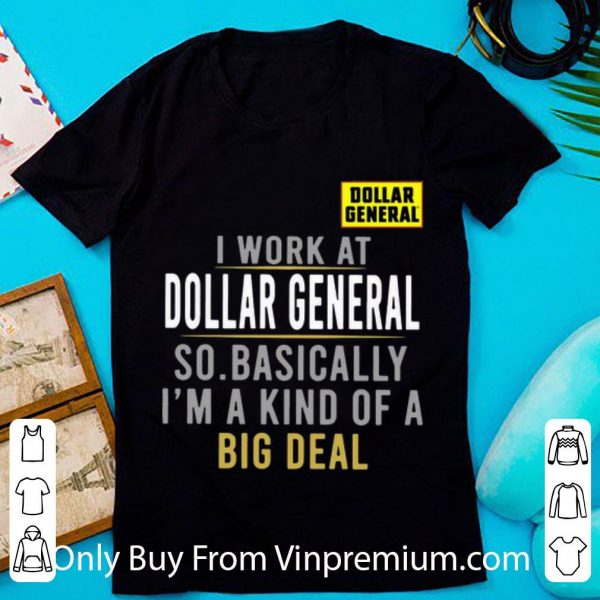 Nice I Work At Dollar General So Basically I'm A Kind Of A Big Deal shirt