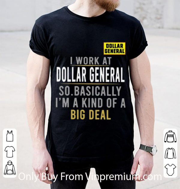 Nice I Work At Dollar General So Basically I'm A Kind Of A Big Deal shirt