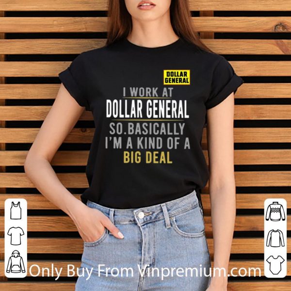 Nice I Work At Dollar General So Basically I'm A Kind Of A Big Deal shirt