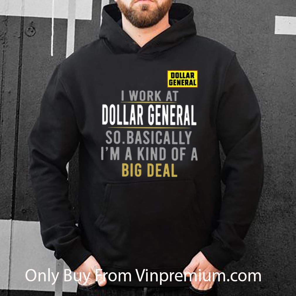 Nice I Work At Dollar General So Basically I m A Kind Of A Big Deal shirt 4 - Nice I Work At Dollar General So Basically I'm A Kind Of A Big Deal shirt