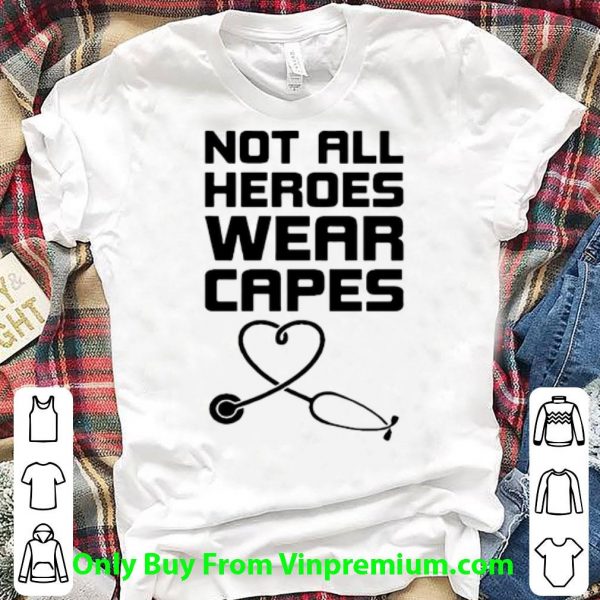 Not All Heroes Wear Capes Stethoscope Heart Shirt