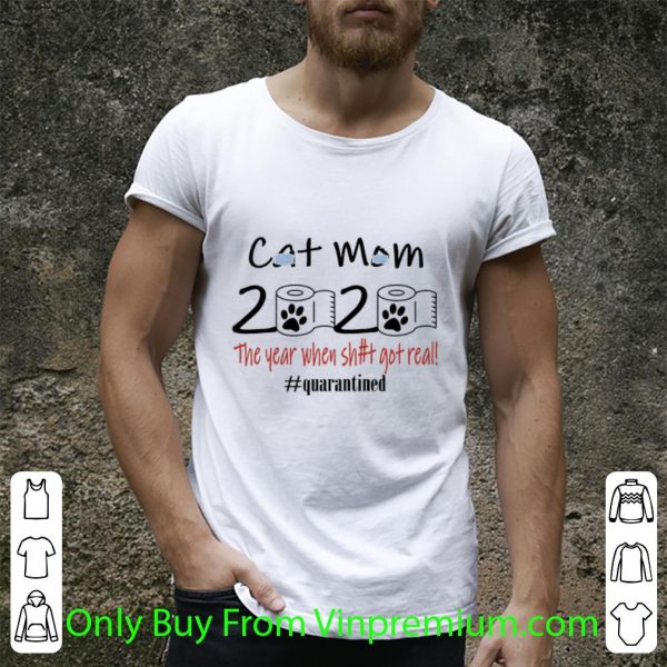 Official Cat Mom 2020 The Year When Shit Got Real #Quarantined Covid-19 shirt