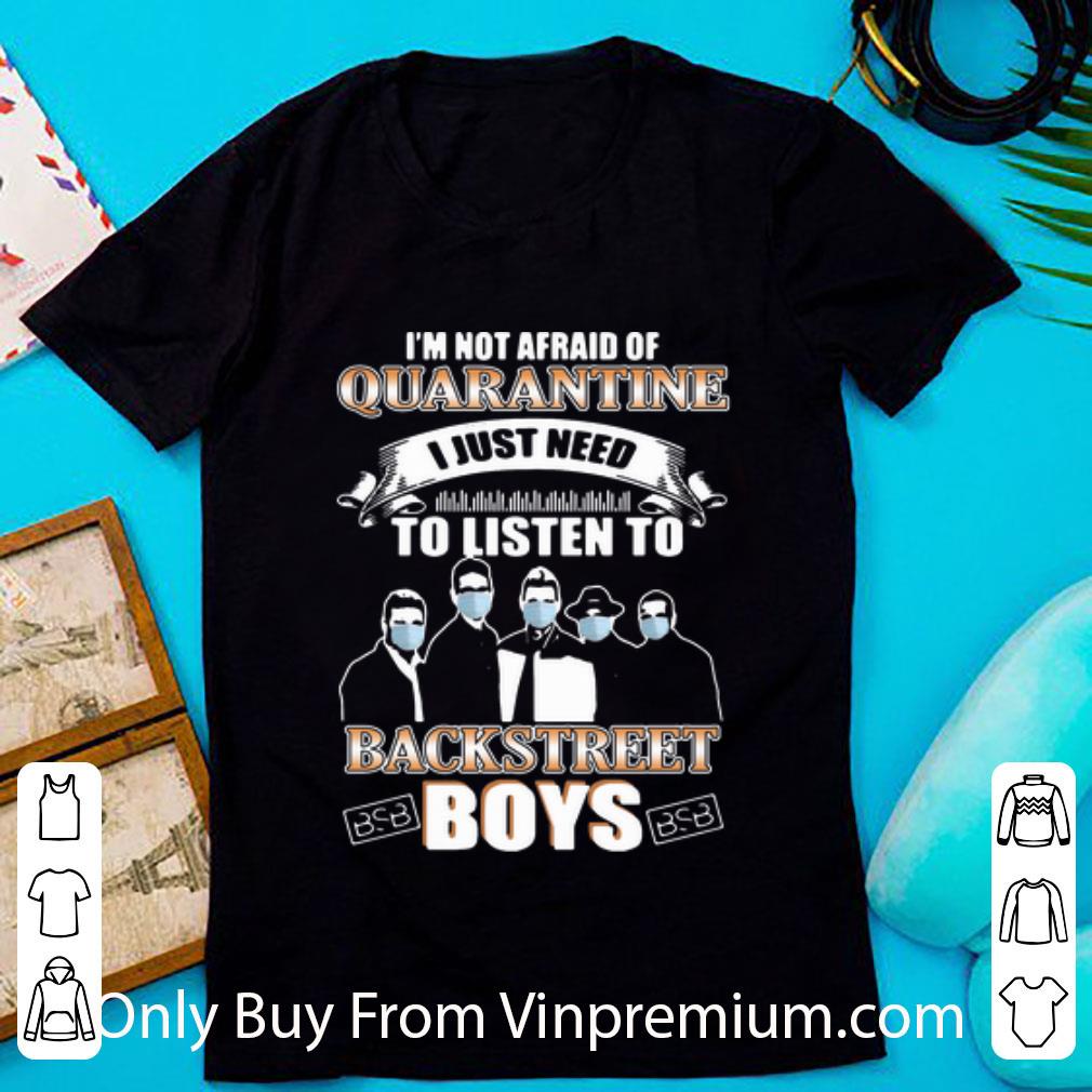 Premium I’m Not Afraid Of Quarantine I Just Need To Listen To Backstreet Boys shirt