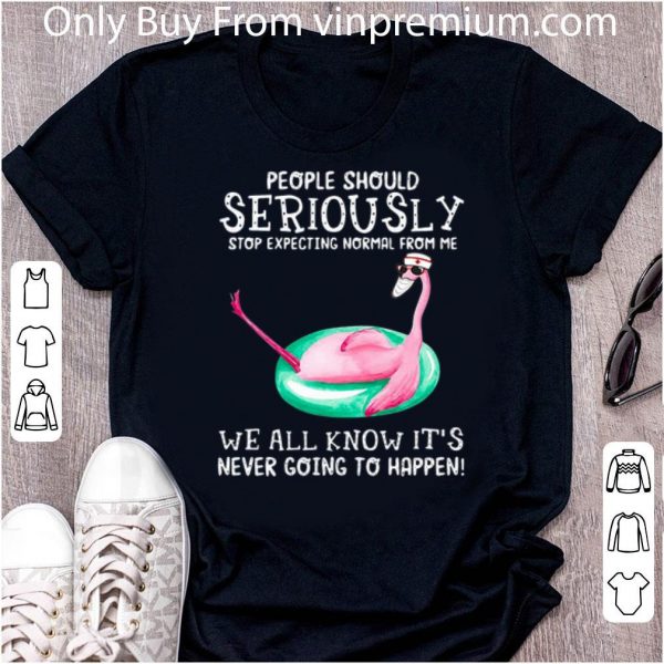 Top Flamingo People Should Seriously Stop Expecting Normal From Me shirt