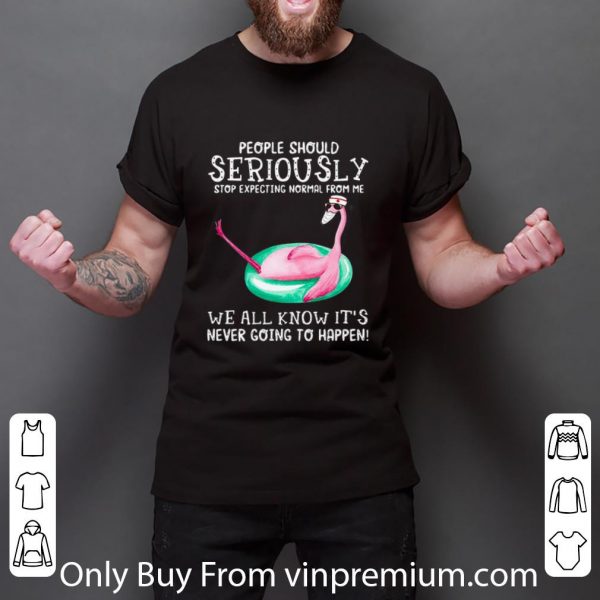 Top Flamingo People Should Seriously Stop Expecting Normal From Me shirt
