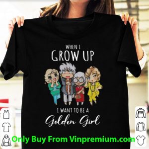 When I Grow Up I Want To Be A Golden Girl Shirt