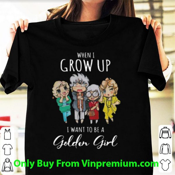 When I Grow Up I Want To Be A Golden Girl Shirt