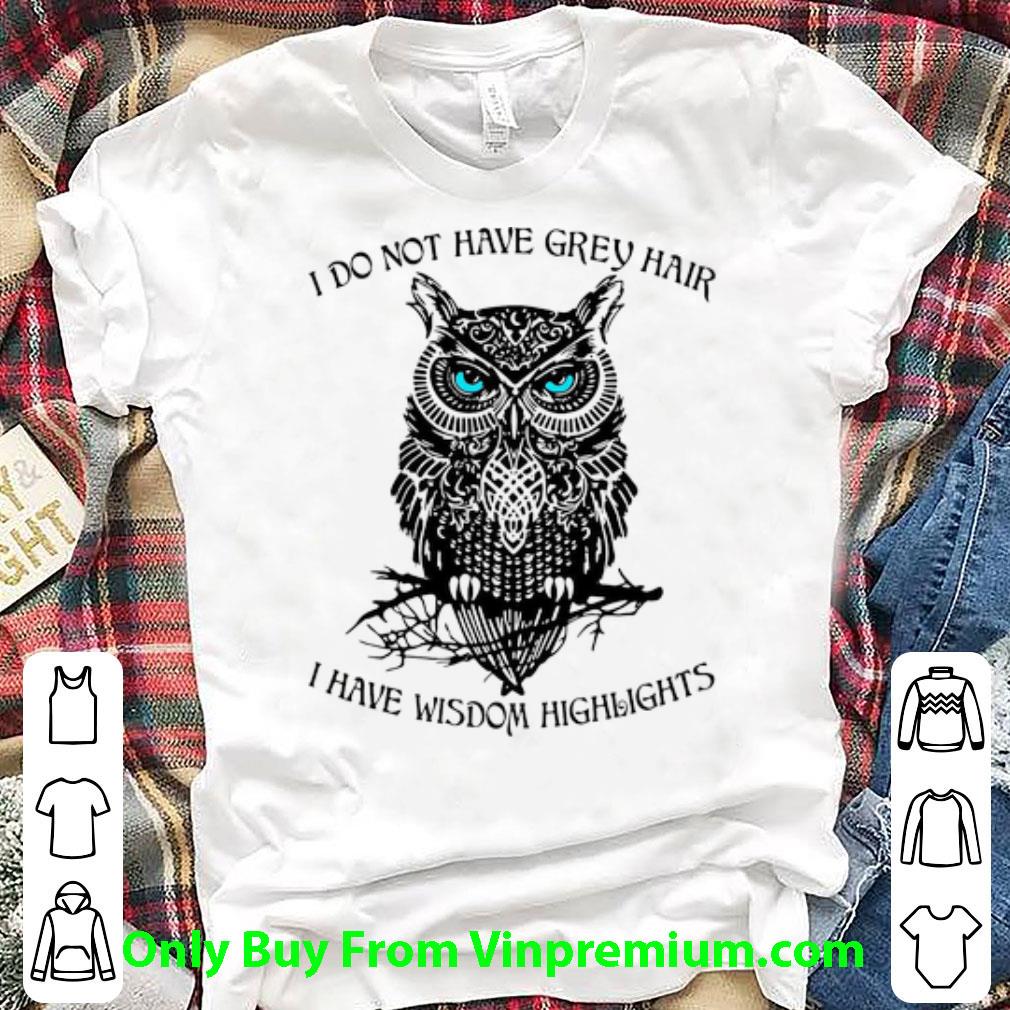 Official Owl I Do Not Have Grey Hair I Have Wisdom Highlight shirt