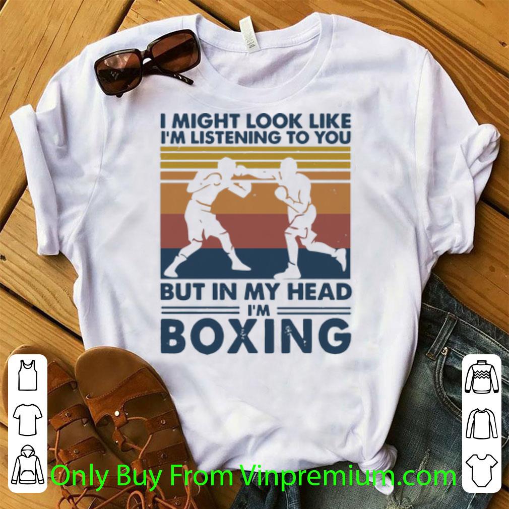Nice Vintage I Might Look Like I’m Listening To You But In My Head I’m Boxing shirt