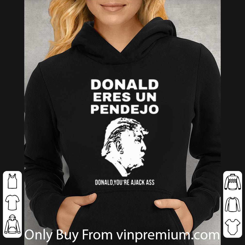 2af4e838 great donald trump donald eres un pendejo donald you re ajack ass shirt 4 - Great Donald Trump Donald Eres Un Pendejo Donald You’re Ajack Ass shirt