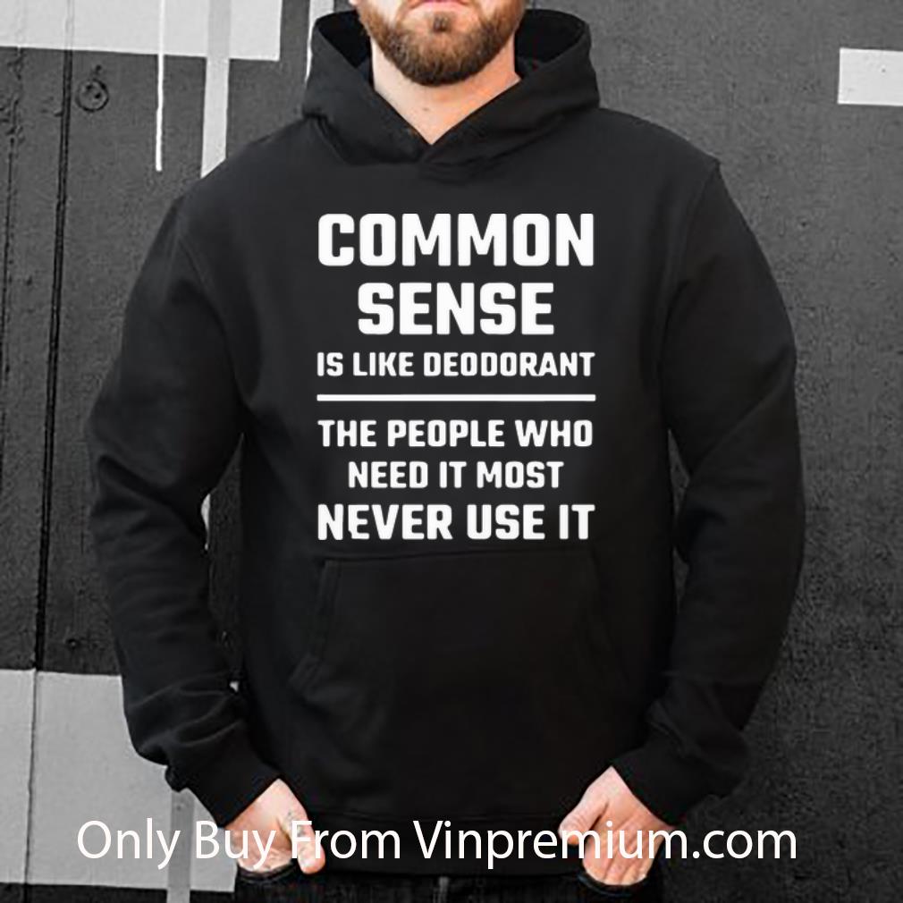 3a06dea7 hot common sense is like deodorant the people who need it most never use it shirt 4 - Hot Common Sense Is Like Deodorant The People Who Need It Most Never Use It shirt