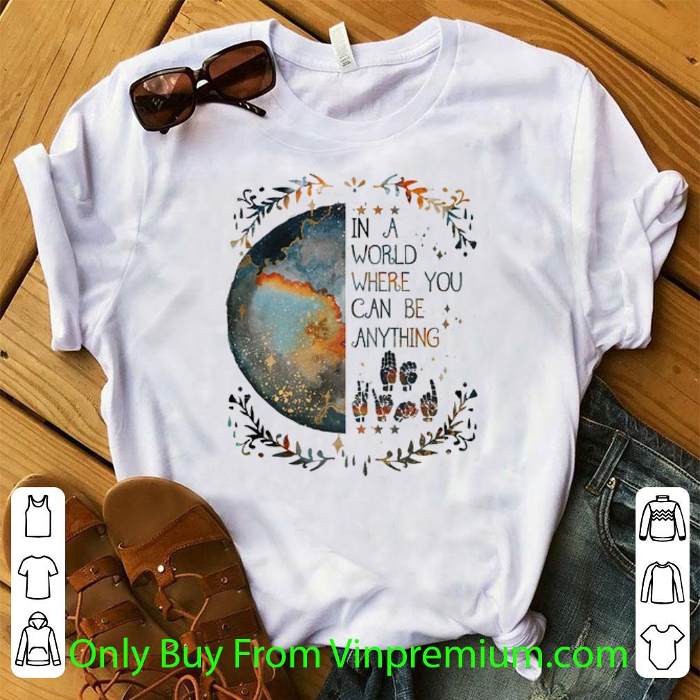 Nice Earth In A World Where You Can Be Anything Deaf Pride shirt