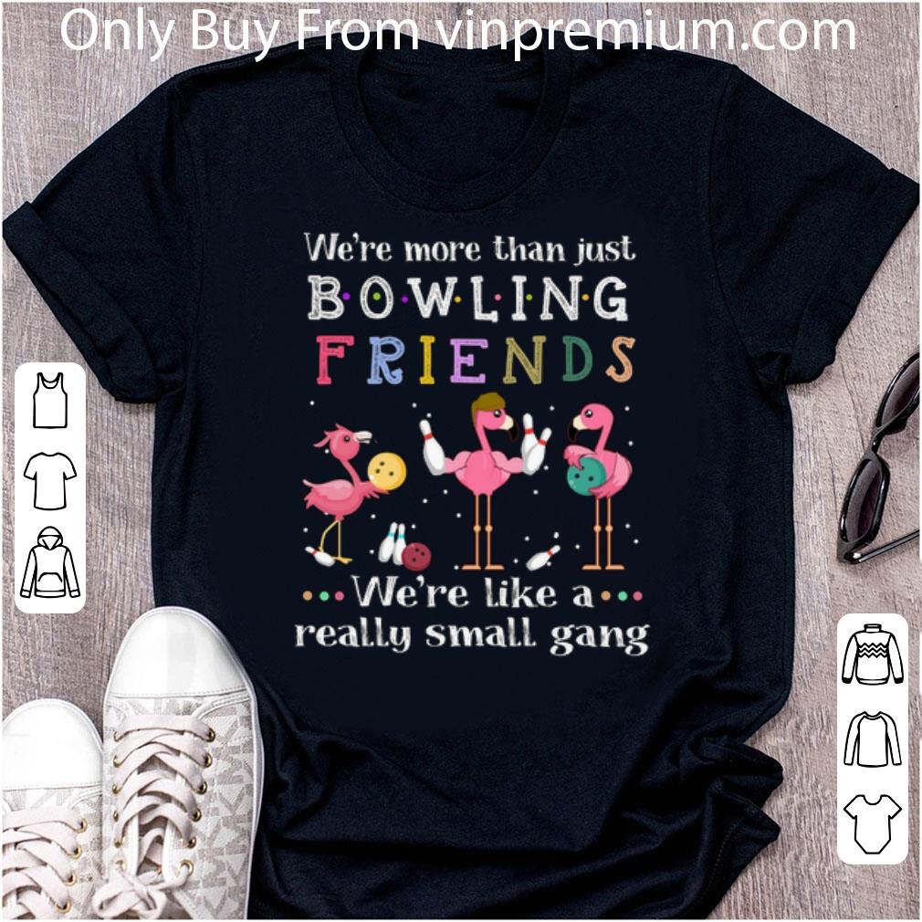 Great Flamingos We're More Than Just Bowling Friends We're Like A shirt