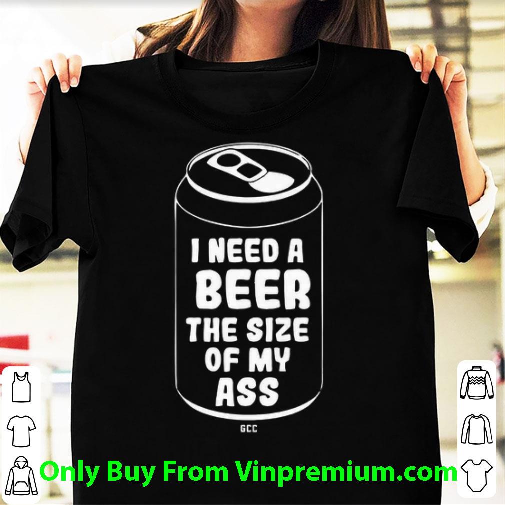 Awesome I Need A Beer The Size Of My Ass shirt
