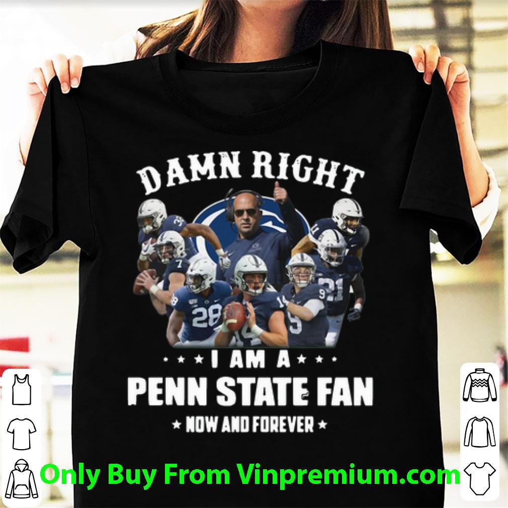 Awesome Damn Right I Am A Penn State Fan Now And Forever Football shirt