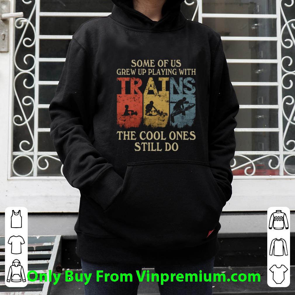 6199867f awesome some of us grew up playing with trains the cool ones still do shirt 4 - Awesome Some Of Us Grew Up Playing With Trains The Cool Ones Still Do shirt