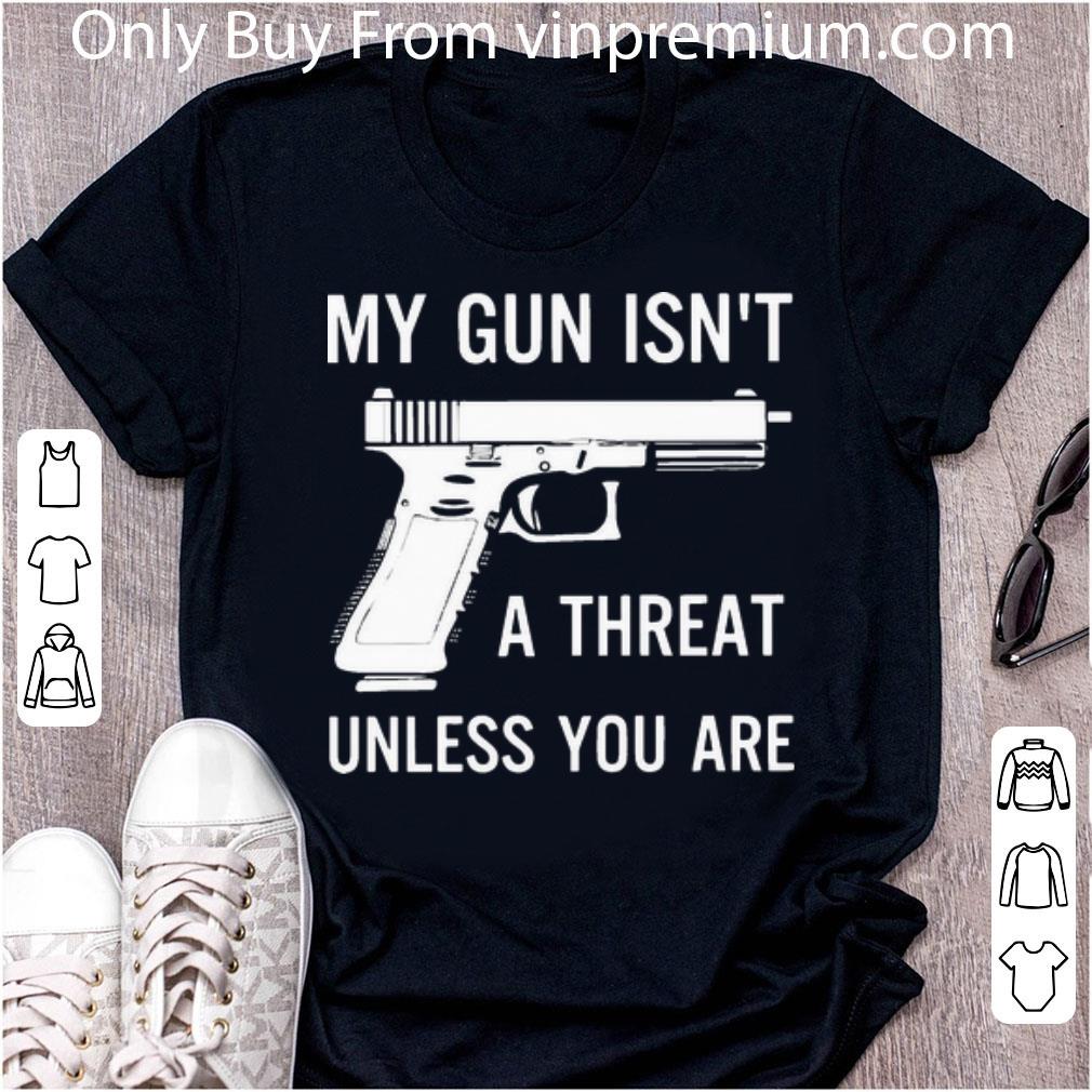 Original My Gun Isn’t A Threat Unless You Are shirt