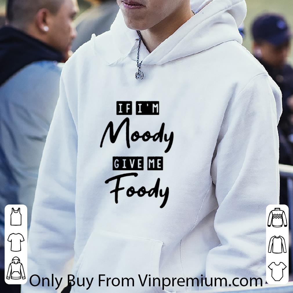 b18c5c87 top if i m moody give me foody shirt 4 - Top If I'm Moody Give Me Foody shirt