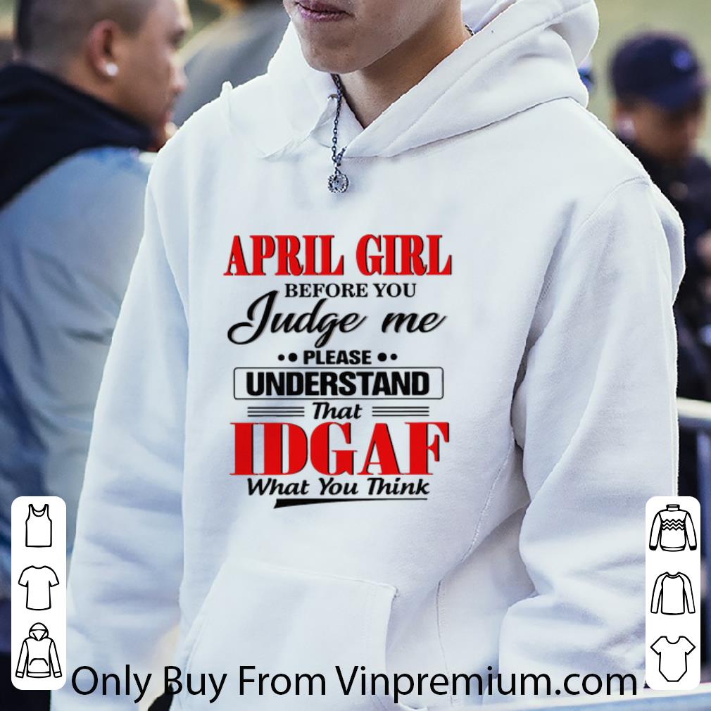 f244fd38 premium april girl before you judge me please understand that idgaf shirt 4 - Premium April Girl Before You Judge Me Please Understand That IDGAF shirt