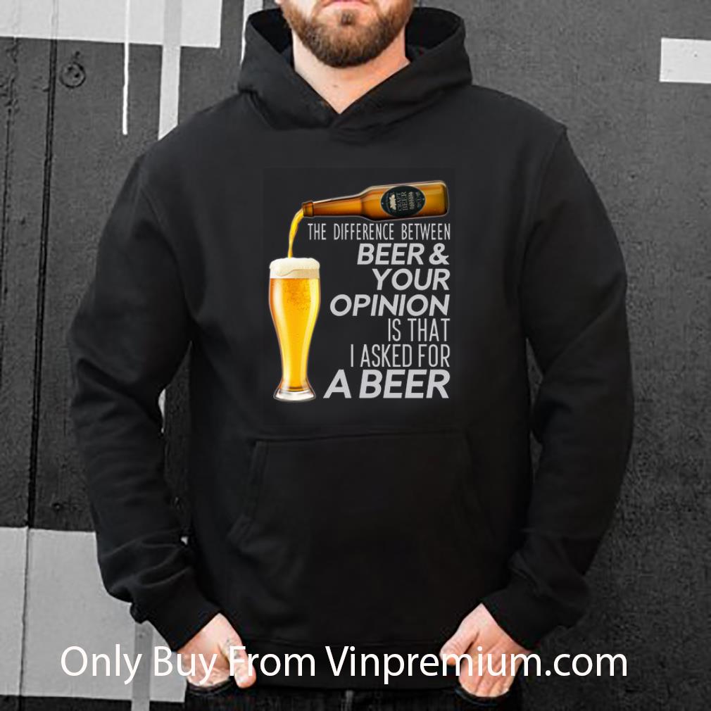 f9cafd10 top the difference between beer your opinion is that i asked for a beer shirt 4 - Top The Difference Between Beer & Your Opinion Is That I Asked For A Beer shirt