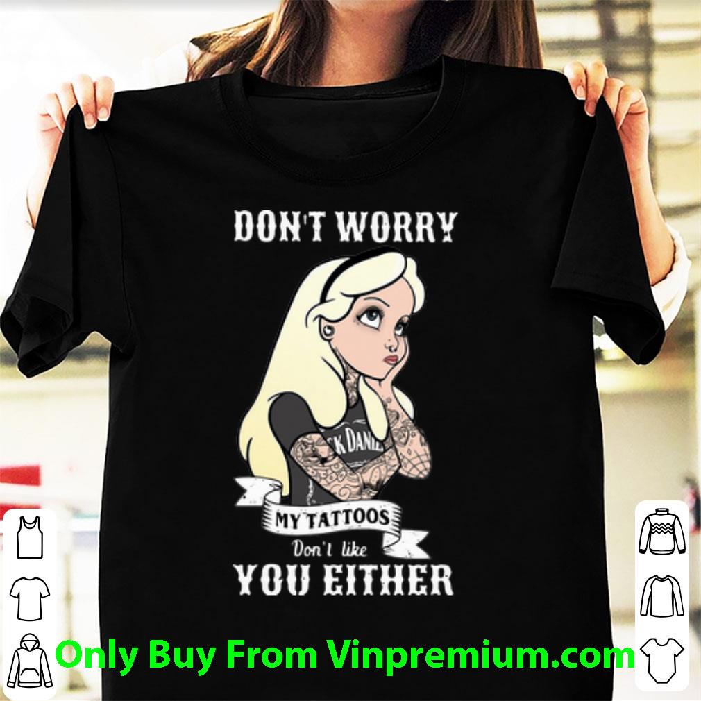 Awesome Don’t Worry My Tattoos Don’t Like You Either shirt
