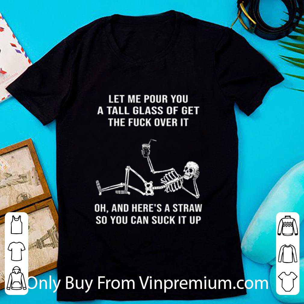 Awesome Skeleton Let Me Pour You A Tall Glass Of Get The Fuck Over It shirt