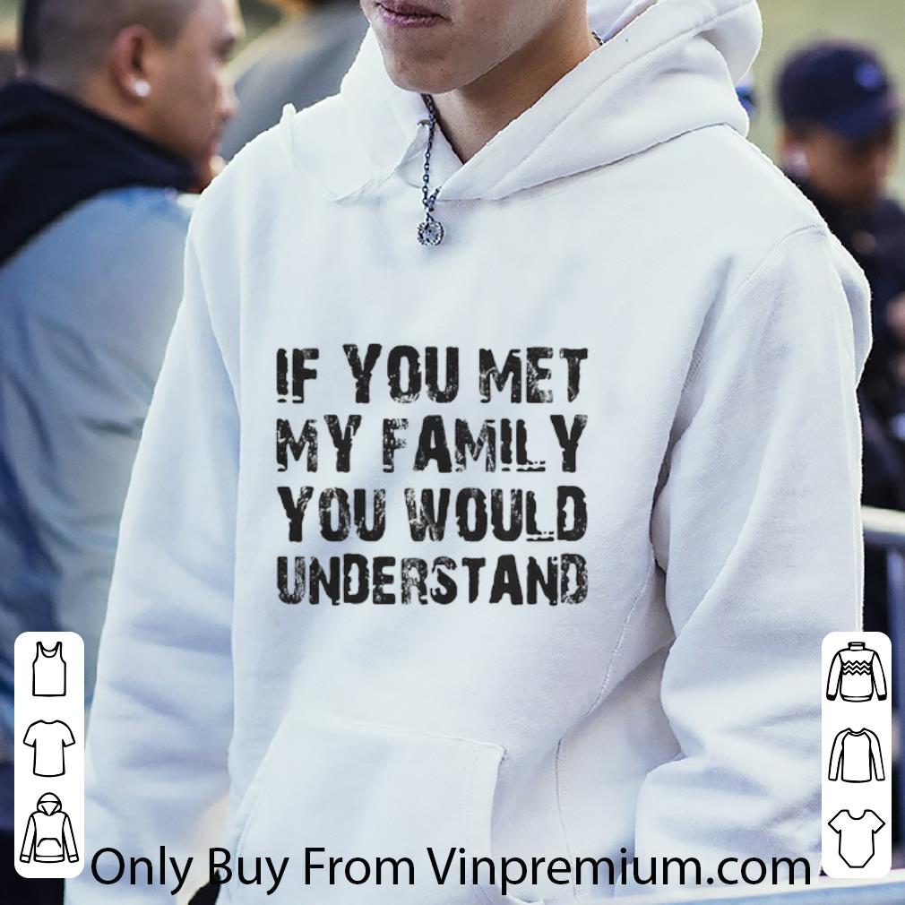 93c13cf4 pretty if you met my family you would understand shirt 4 - Pretty If You Met My Family You Would Understand shirt
