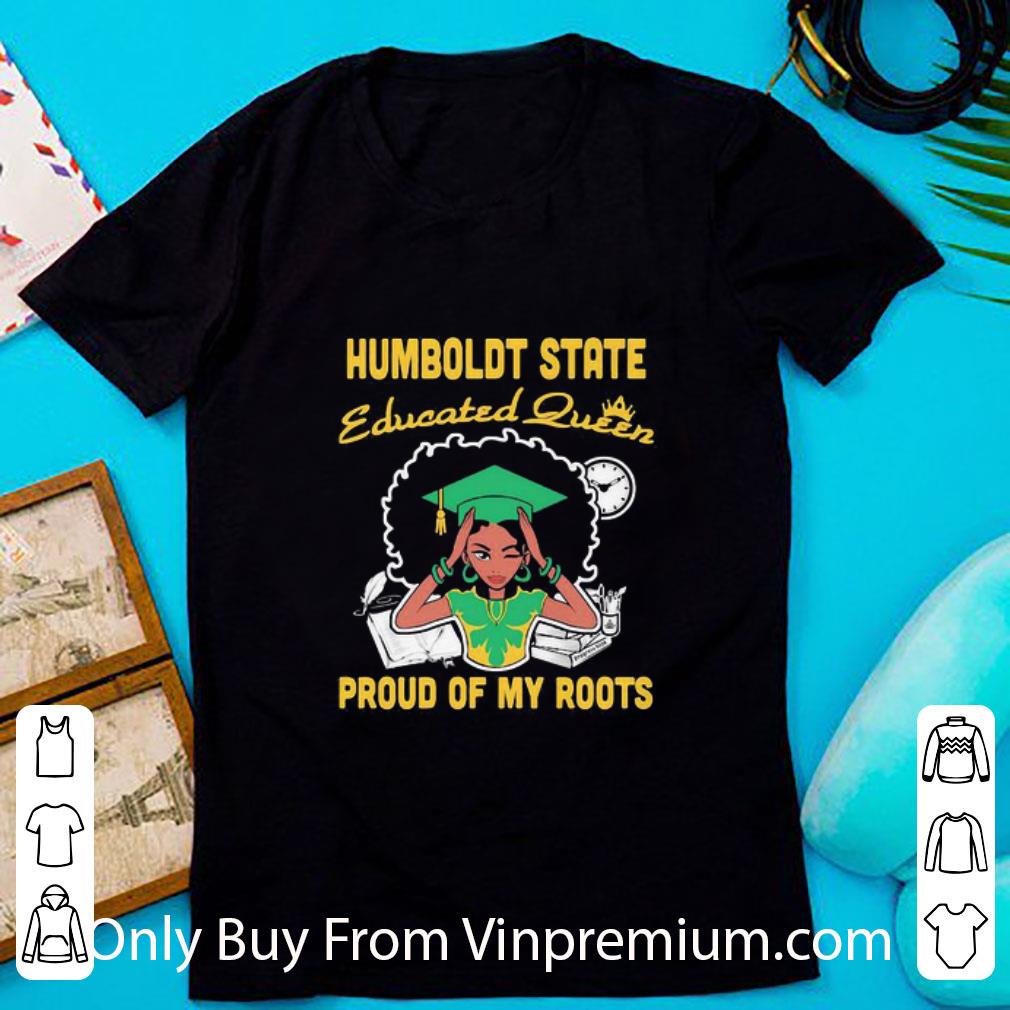 Awesome Black Girl Humboldt State Educated Queen Proud Of My Roots shirt