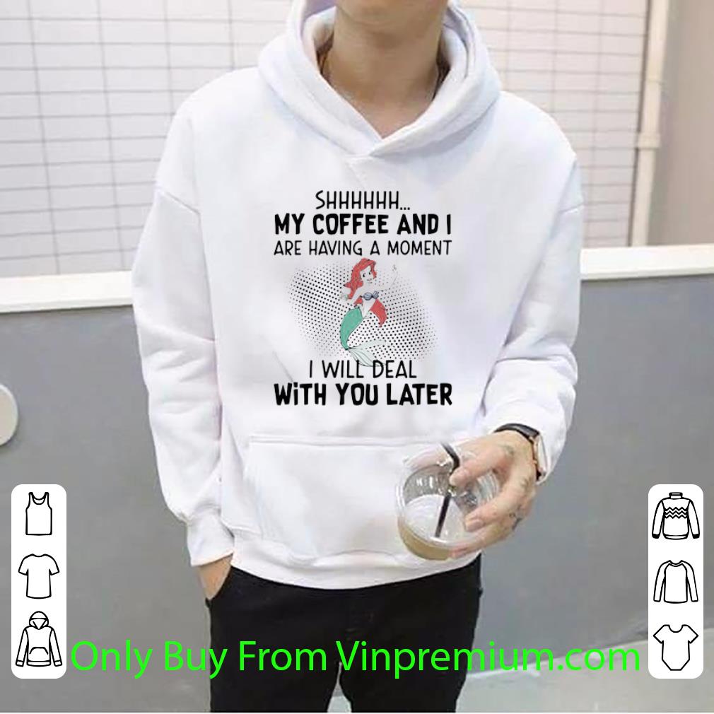 Top Mermaid Ariel Shhh My Coffee And I Are Having A Moment I Will Deal shirt f215e08a top mermaid ariel shhh my coffee and i are having a moment i will deal shirt 4 - Top Mermaid Ariel Shhh My Coffee And I Are Having A Moment I Will Deal shirt
