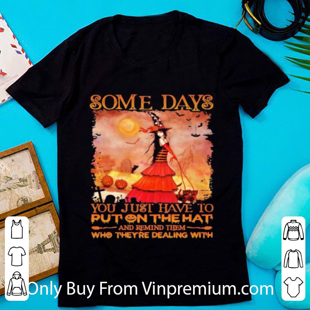 Awesome Some Days You Just Have To Put On The Hat And Remind Them Who They’re Dealing With Witch Halloween shirt