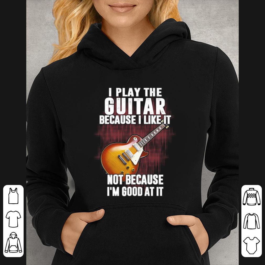 a4754438 great i play the guitar because i like it not because i m good at it shirt 4 - Great I Play The Guitar Because I Like It Not Because I’m Good At It shirt