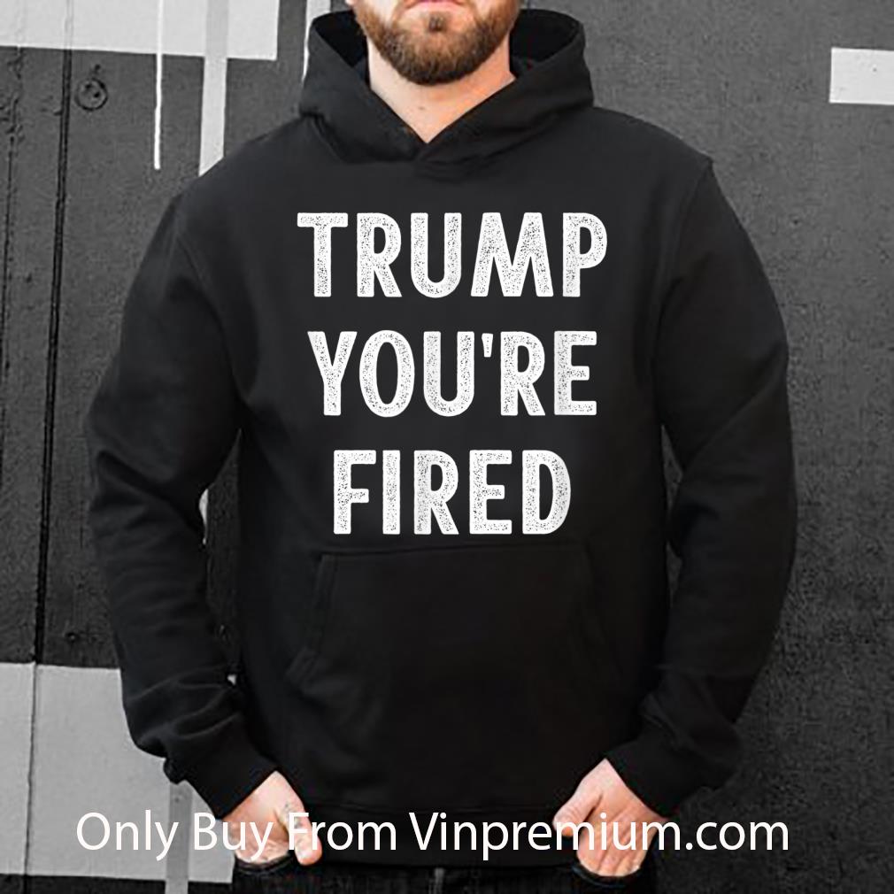 4ea74d7d original trump you re fired shirt 4 - Original Trump You're Fired shirt