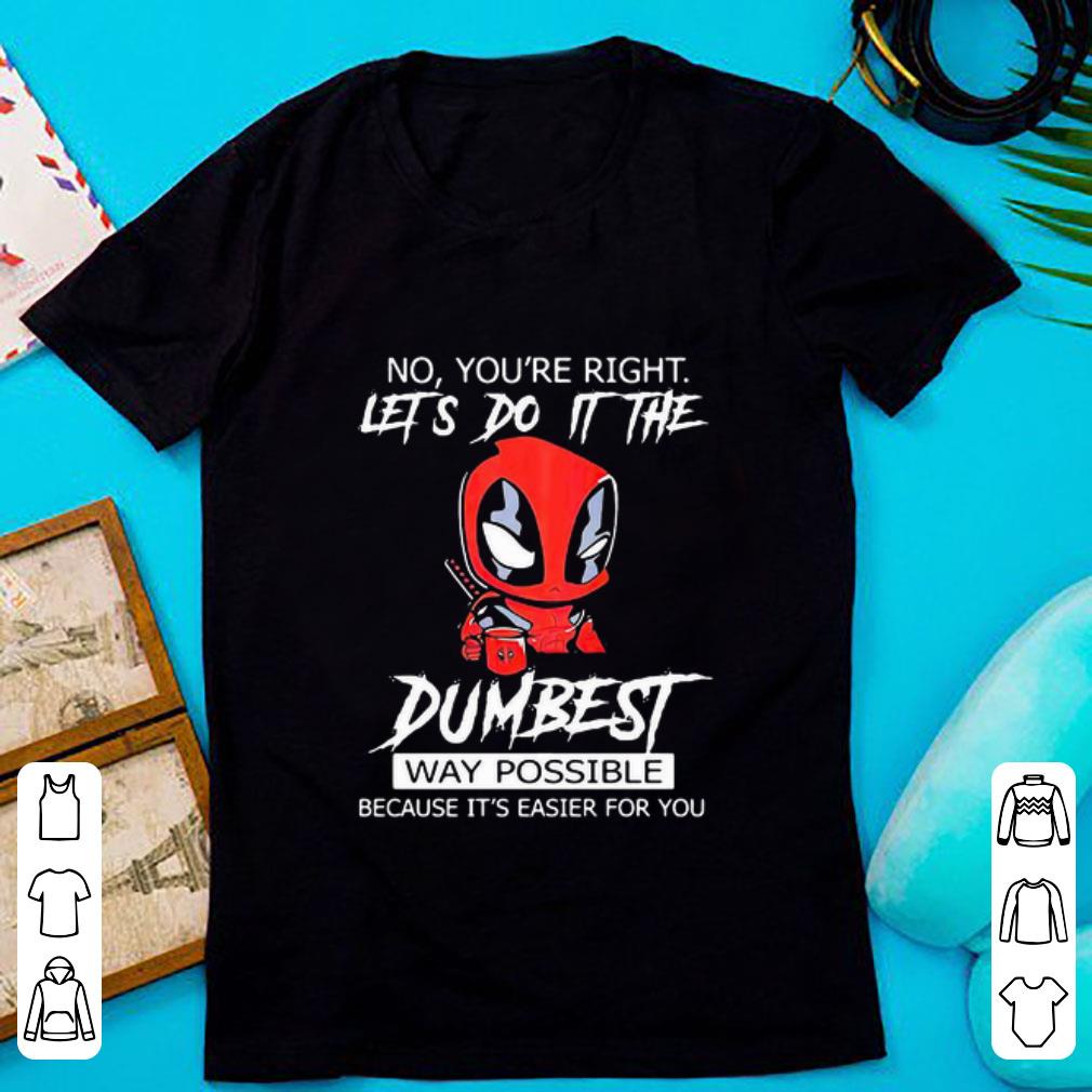 Awesome Deadpool Coffee No You’re Right Lets Do It The Dumbest Way Possible shirt