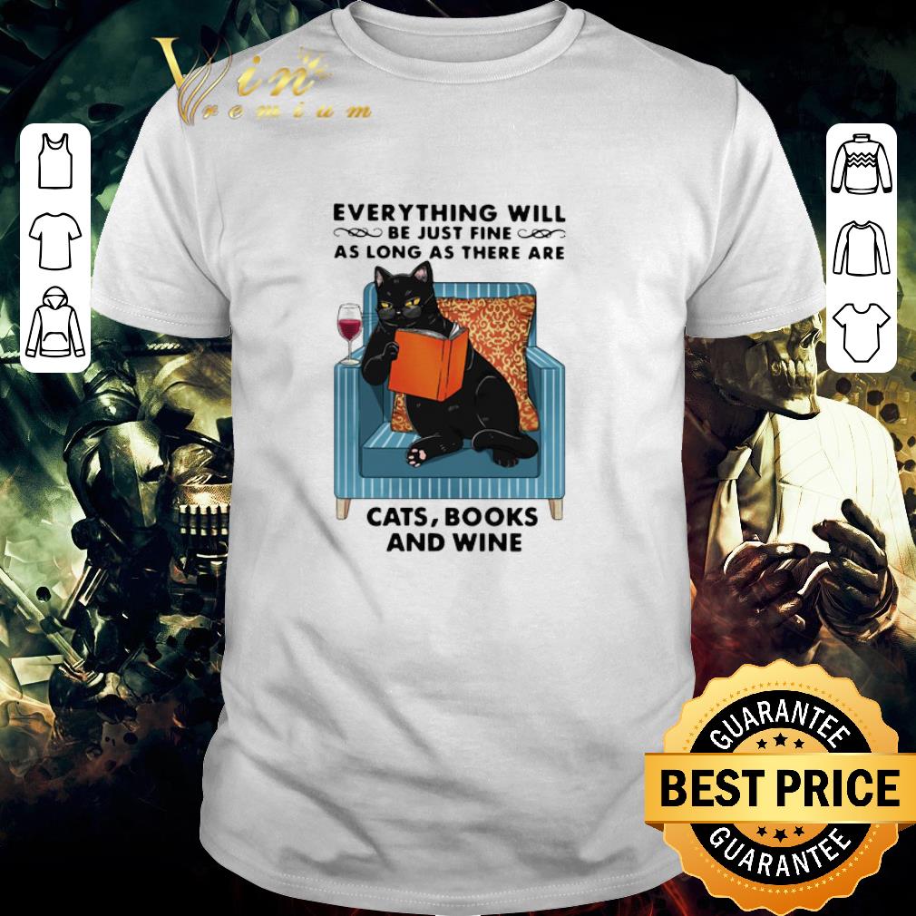 Awesome Everything Will Be Just Fine As Long As There Are Cats Books And Wine shirt