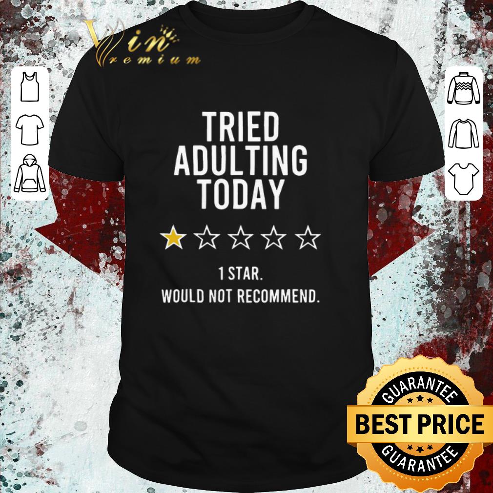 Awesome Tried Adulting Today 1 Star Would Not Recommend shirt