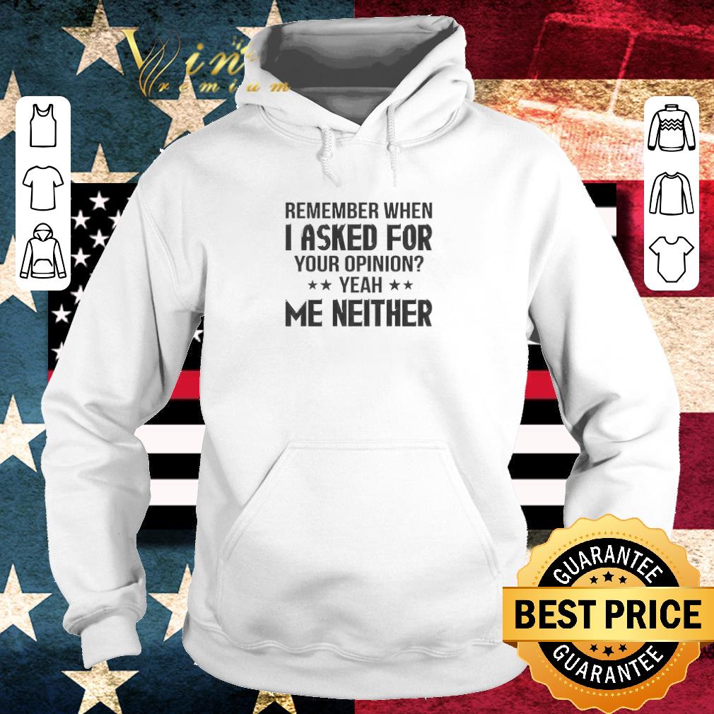 3e08805f premium remember when i asked for your opinion yeah me neither shirt 4 - Premium Remember When I Asked For Your Opinion Yeah Me Neither shirt