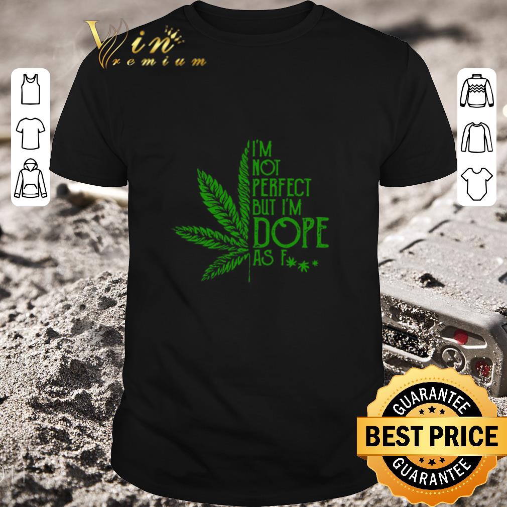 Original Cannabis I’m Not Perfect But I’m Dope As Fuck shirt