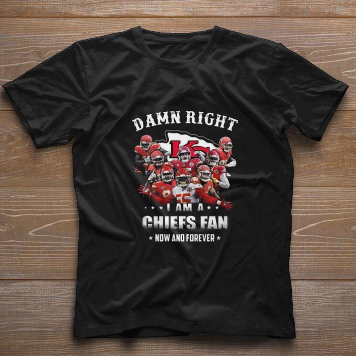 Original Damn Right I Am A Kansas City Chiefs Fan Now And Forever shirt