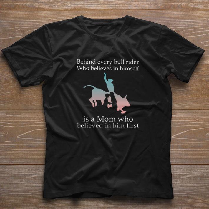Original Behind Every Bull Rider Who Believes In Himself Is A Mom Who Believed In Him First shirt