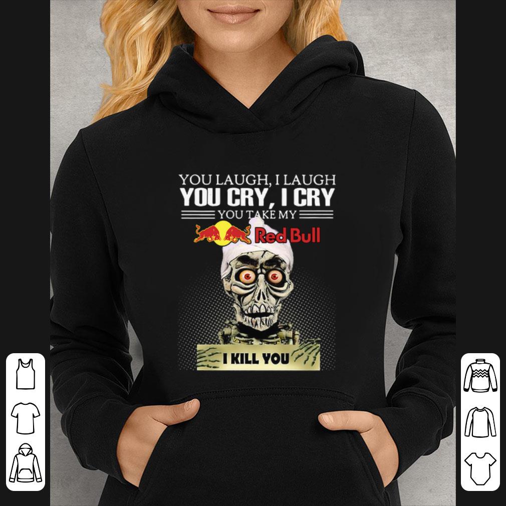 0861c9a4 premium jeff dumham you laugh i laugh you cry i cry you take my red bull i kill you shirt 4 - Premium Jeff Dumham you laugh I laugh you cry I cry you take my Red Bull I kill you shirt