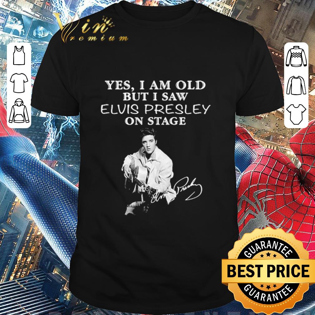 Hot Funny Yes I am old but I saw Elvis Presley on stage signature shirt