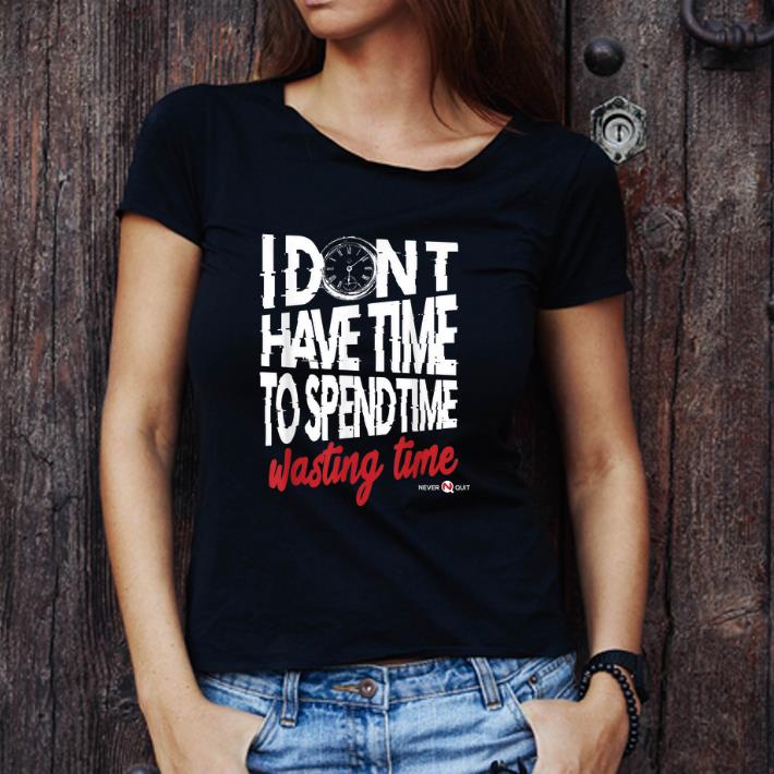 Pretty I Don't Have Time To Spend Time - Wasting Time shirt