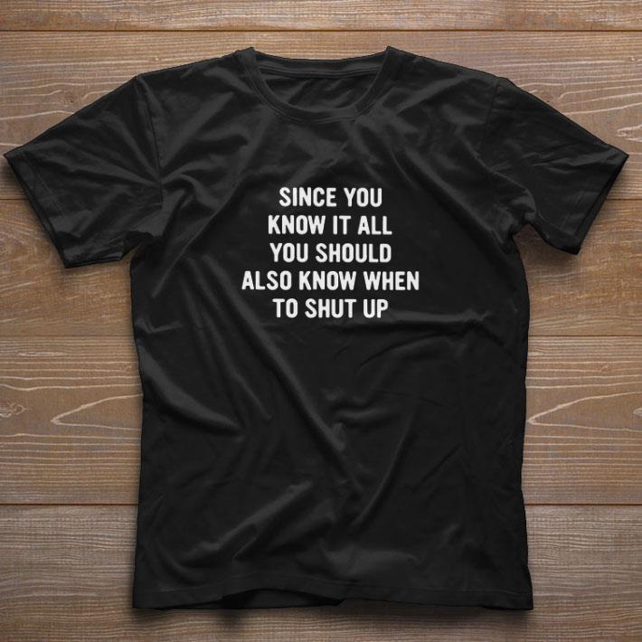 Hot Since You Know It All You Should Also Know When To Shut Up shirt
