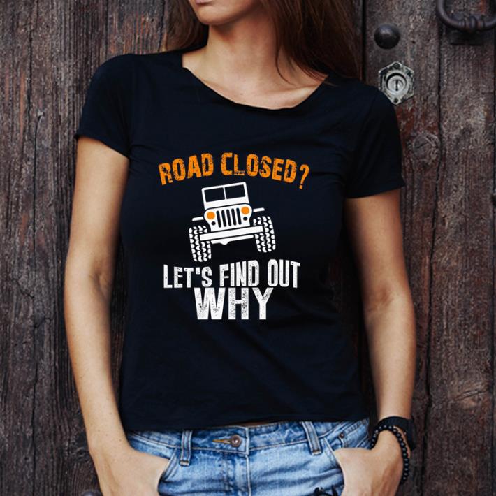 Great Jeep Road Closed Let's Find Out Why shirt