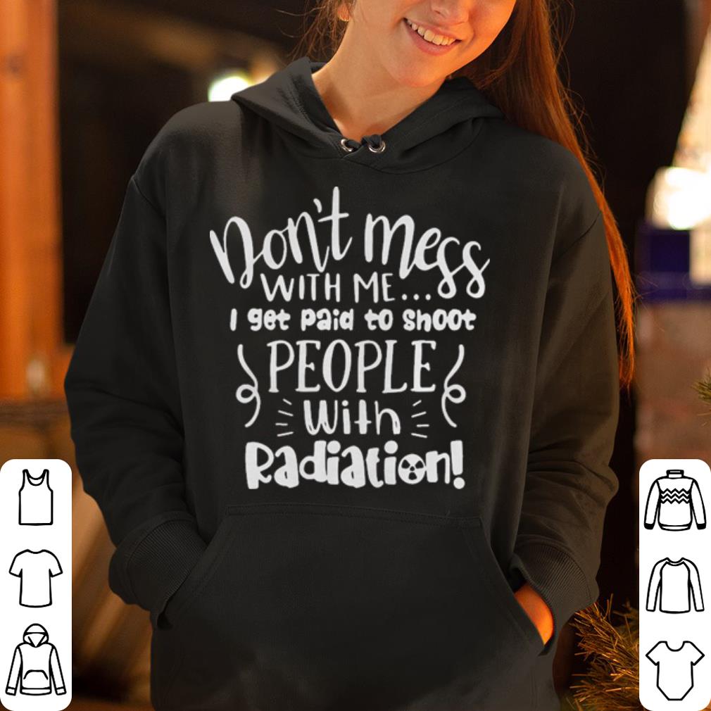 https://cdn.gifteeshirt.com/gashirt/2019/05/Don-t-mess-with-me-I-get-paid-to-shoot-people-with-Radiation-shirt_4.jpg