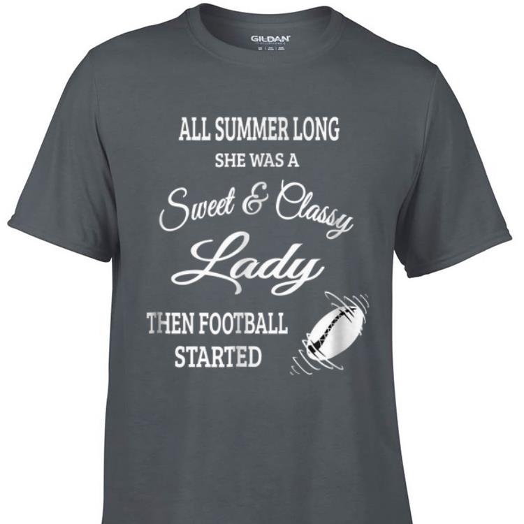 All Summer Long She Was A Sweet & Classy Lady Then Football Started shirt